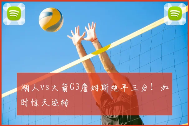 湖人vs火箭G3詹姆斯绝平三分!加时惊天逆转