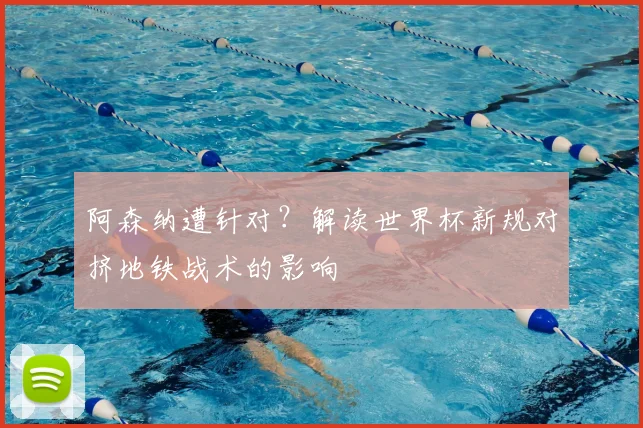 阿森纳遭针对?解读世界杯新规对挤地铁战术的影响