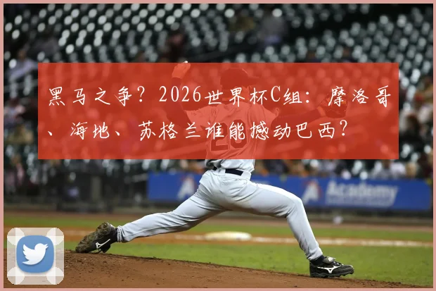 黑马之争?2026世界杯C组:摩洛哥、海地、苏格兰谁能撼动巴西?