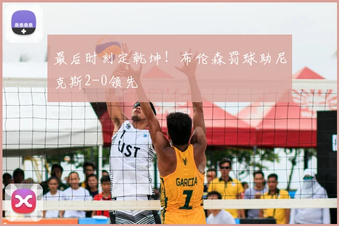 最后时刻定乾坤!布伦森罚球助尼克斯2-0领先