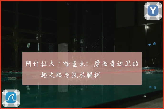 阿什拉夫·哈基米:摩洛哥边卫的崛起之路与技术解析