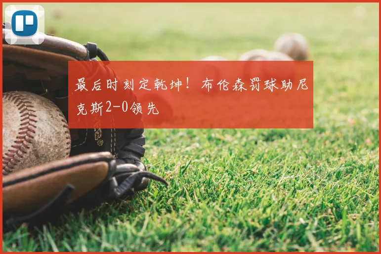 最后时刻定乾坤！布伦森罚球助尼克斯2-0领先