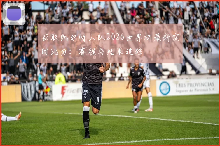 获取凯尔特人队2026世界杯最新实时比分:赛程与结果追踪