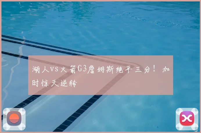 湖人vs火箭G3詹姆斯绝平三分!加时惊天逆转