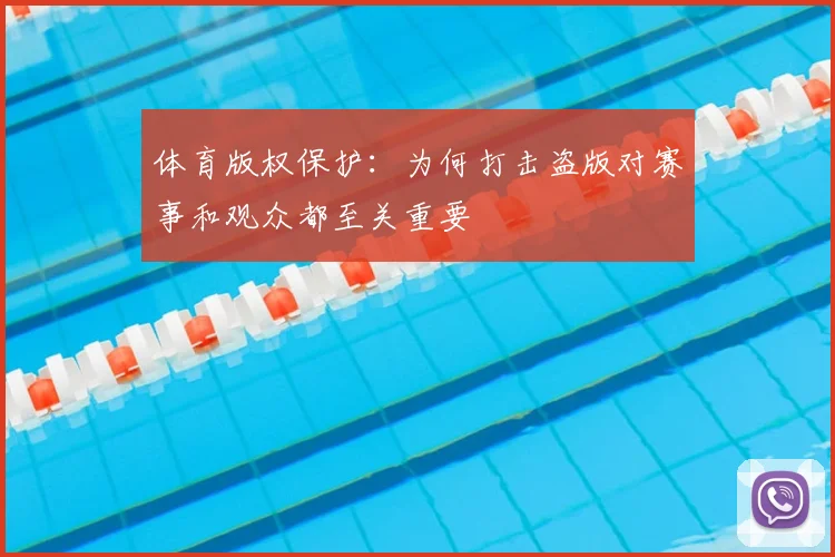 体育版权保护:为何打击盗版对赛事和观众都至关重要
