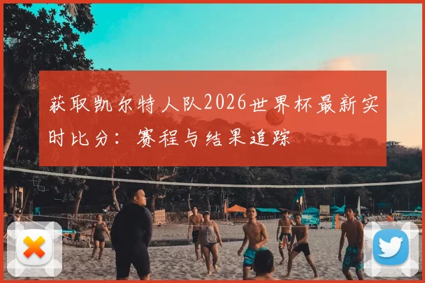 获取凯尔特人队2026世界杯最新实时比分:赛程与结果追踪
